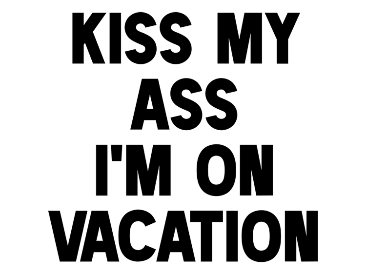 KISS MY ASS I'M ON VACATION